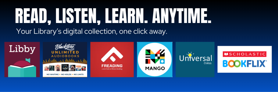 Read, Listen, Learn. Anytime. With your library's digital collection, Libby, Blackstone Unlimited, Fread, Mango, Universal Class and more